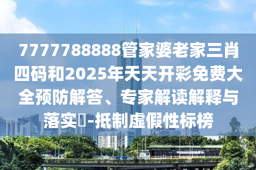 7777788888管家婆老家三肖四碼和2025年天天開彩免費大全預防解答、專家解讀解釋與落實?-抵制虛假性標榜