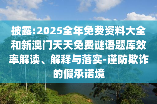 披露:2025全年免費資料大全和新澳門天天免費謎語題庫效率解讀、解釋與落實-謹防欺詐的假承諾境