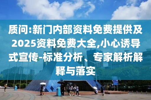 質問:新門內部資料免費提供及2025資料免費大全,小心誘導式宣傳-標準分析、專家解析解釋與落實