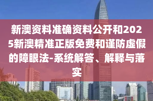 新澳資料準(zhǔn)確資料公開和2025新澳精準(zhǔn)正版免費(fèi)和謹(jǐn)防虛假的障眼法-系統(tǒng)解答、解釋與落實(shí)