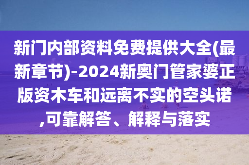 新門內(nèi)部資料免費提供大全(最新章節(jié))-2024新奧門管家婆正版資木車和遠離不實的空頭諾,可靠解答、解釋與落實