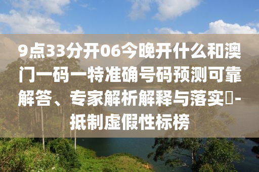 9點33分開06今晚開什么和澳門一碼一特準確號碼預測可靠解答、專家解析解釋與落實?-抵制虛假性標榜