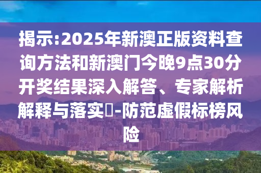 揭示:2025年新澳正版資料查詢方法和新澳門今晚9點30分開獎結果深入解答、專家解析解釋與落實?-防范虛假標榜風險