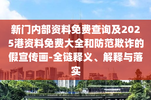 新門(mén)內(nèi)部資料免費(fèi)查詢及2025港資料免費(fèi)大全和防范欺詐的假宣傳畫(huà)-全鏈釋義、解釋與落實(shí)