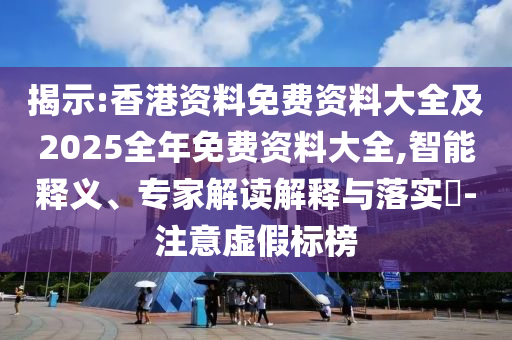 揭示:香港資料免費資料大全及2025全年免費資料大全,智能釋義、專家解讀解釋與落實?-注意虛假標(biāo)榜