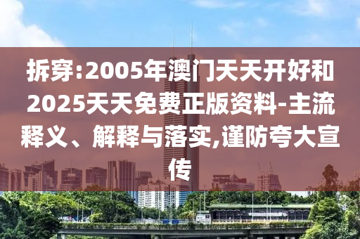 拆穿:2005年澳門天天開好和2025天天免費正版資料-主流釋義、解釋與落實,謹防夸大宣傳