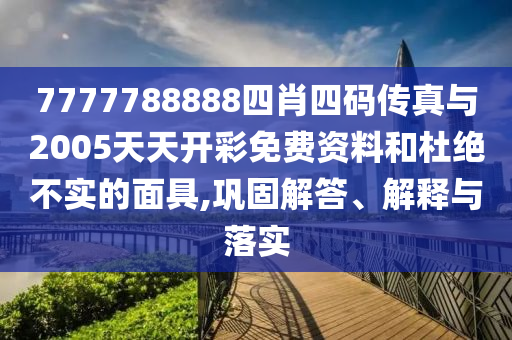 7777788888四肖四碼傳真與2005天天開(kāi)彩免費(fèi)資料和杜絕不實(shí)的面具,鞏固解答、解釋與落實(shí)