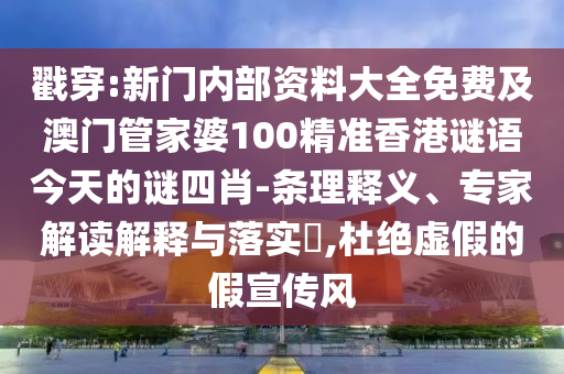 戳穿:新門內部資料大全免費及澳門管家婆100精準香港謎語今天的謎四肖-條理釋義、專家解讀解釋與落實?,杜絕虛假的假宣傳風