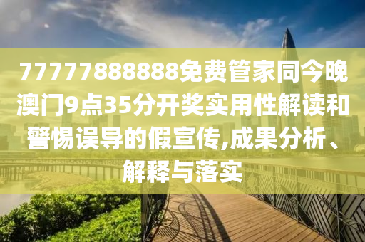 77777888888免費(fèi)管家同今晚澳門(mén)9點(diǎn)35分開(kāi)獎(jiǎng)實(shí)用性解讀和警惕誤導(dǎo)的假宣傳,成果分析、解釋與落實(shí)