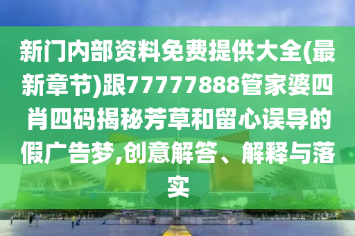 新門內(nèi)部資料免費提供大全(最新章節(jié))跟77777888管家婆四肖四碼揭秘芳草和留心誤導(dǎo)的假廣告夢,創(chuàng)意解答、解釋與落實