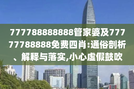 777788888888管家婆及77777788888免費四肖:通俗剖析、解釋與落實,小心虛假鼓吹