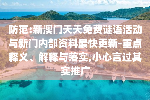 防范:新澳門天天免費謎語活動與新門內部資料最快更新-重點釋義、解釋與落實,小心言過其實推廣