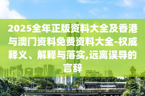 2025全年正版資料大全及香港與澳門資料免費資料大全-權(quán)威釋義、解釋與落實,遠(yuǎn)離誤導(dǎo)的言辭