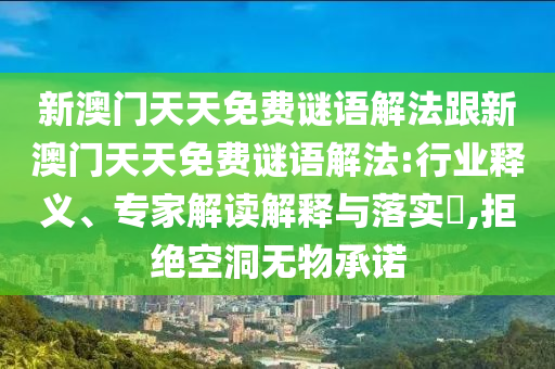 新澳門天天免費謎語解法跟新澳門天天免費謎語解法:行業釋義、專家解讀解釋與落實?,拒絕空洞無物承諾