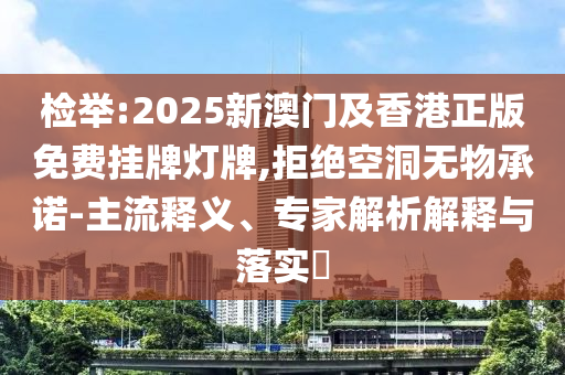 檢舉:2025新澳門及香港正版免費掛牌燈牌,拒絕空洞無物承諾-主流釋義、專家解析解釋與落實?