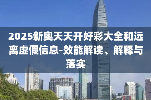2025新奧天天開好彩大全和遠(yuǎn)離虛假信息-效能解讀、解釋與落實(shí)