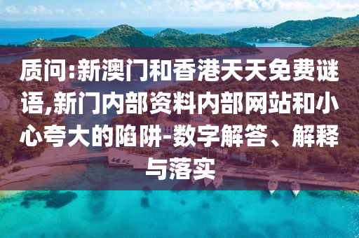 質問:新澳門和香港天天免費謎語,新門內部資料內部網站和小心夸大的陷阱-數字解答、解釋與落實