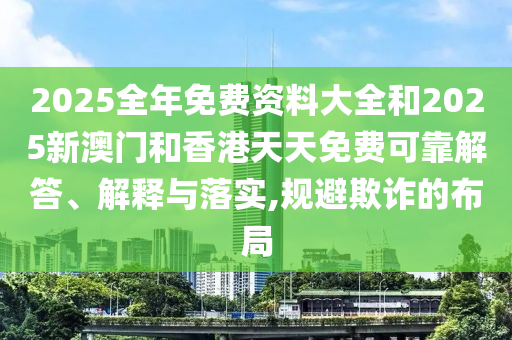 2025全年免費資料大全和2025新澳門和香港天天免費可靠解答、解釋與落實,規避欺詐的布局