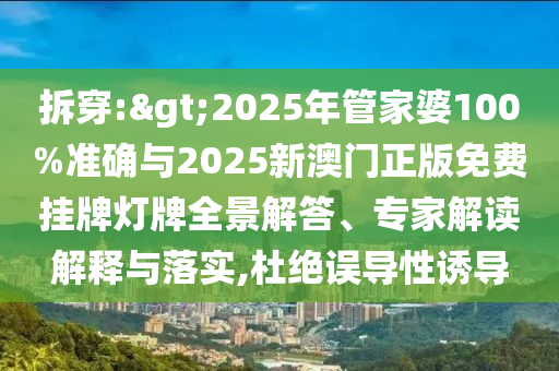 拆穿:>2025年管家婆100%準(zhǔn)確與2025新澳門正版免費(fèi)掛牌燈牌全景解答、專家解讀解釋與落實(shí),杜絕誤導(dǎo)性誘導(dǎo)