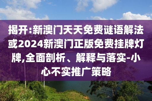 揭開:新澳門天天免費(fèi)謎語解法或2024新澳門正版免費(fèi)掛牌燈牌,全面剖析、解釋與落實(shí)-小心不實(shí)推廣策略
