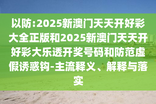 以防:2025新澳門天天開好彩大全正版和2025新澳門天天開好彩大樂透開獎號碼和防范虛假誘惑鉤-主流釋義、解釋與落實