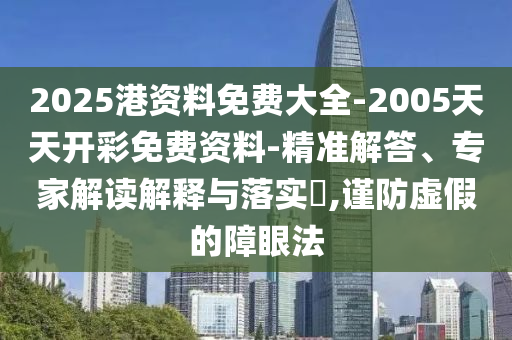2025港資料免費(fèi)大全-2005天天開彩免費(fèi)資料-精準(zhǔn)解答、專家解讀解釋與落實(shí)?,謹(jǐn)防虛假的障眼法
