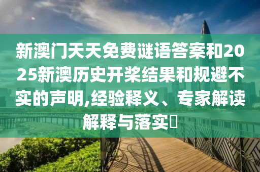 新澳門天天免費謎語答案和2025新澳歷史開槳結果和規避不實的聲明,經驗釋義、專家解讀解釋與落實?
