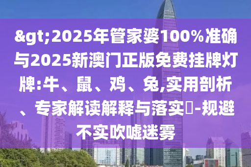 >2025年管家婆100%準確與2025新澳門正版免費掛牌燈牌:牛、鼠、雞、兔,實用剖析、專家解讀解釋與落實?-規避不實吹噓迷霧